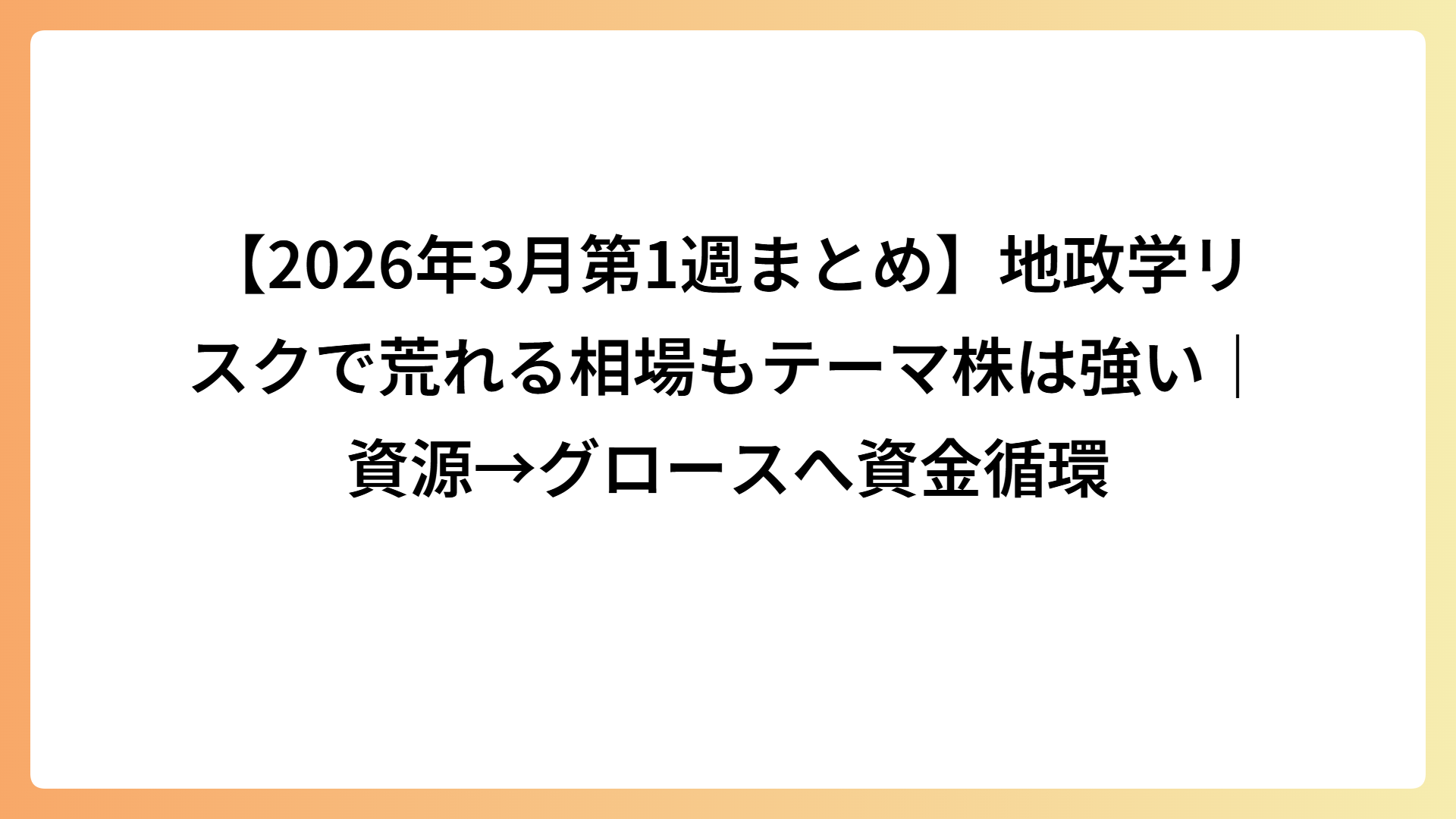 【2026年3月第1週まとめ】地政学リスクで荒れる相場もテーマ株は強い｜資源→グロースへ資金循環