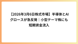 【2026年3月6日株式市場】半導体とAIグロースが急反発｜小型テーマ株にも短期資金流入
