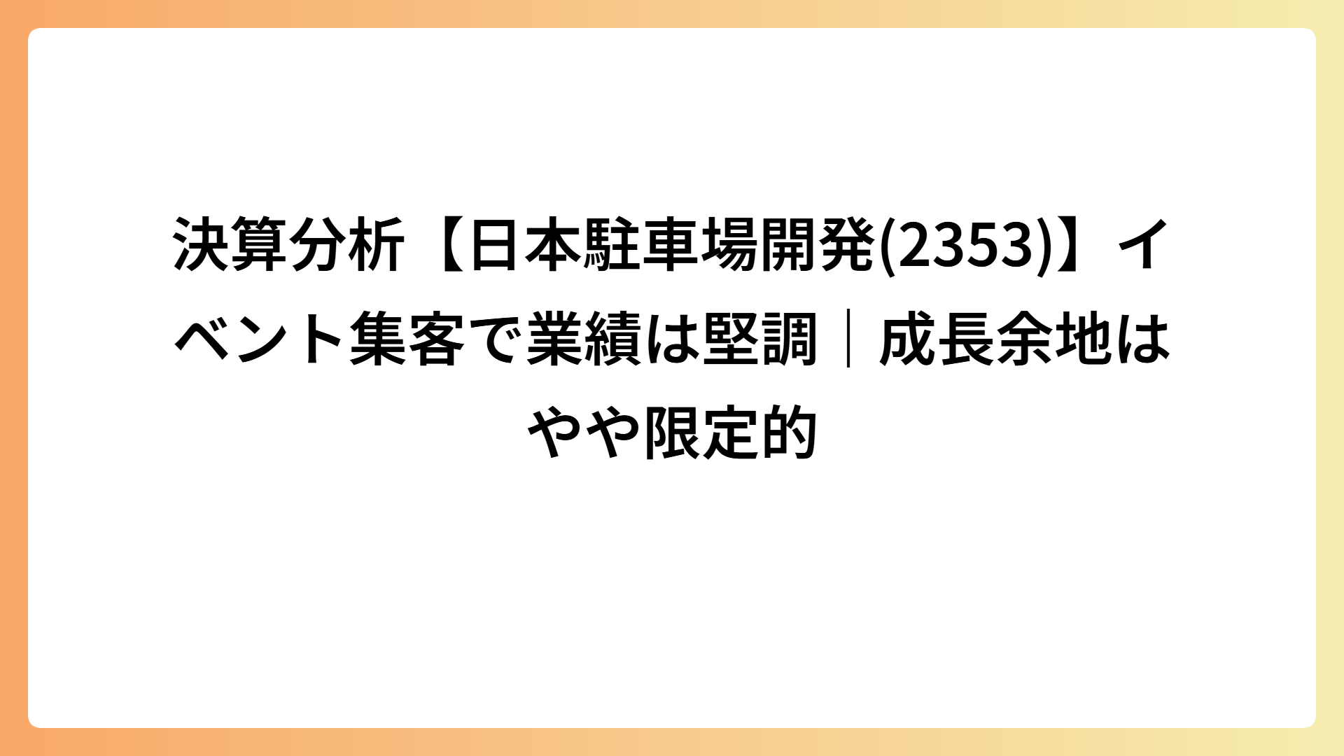 決算分析【日本駐車場開発(2353)】イベント集客で業績は堅調｜成長余地はやや限定的