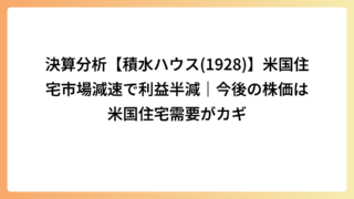 決算分析【積水ハウス(1928)】米国住宅市場減速で利益半減｜今後の株価は米国住宅需要がカギ