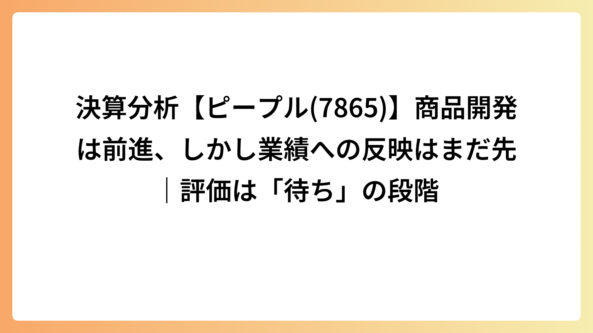 決算分析【ピープル(7865)】商品開発は前進、しかし業績への反映はまだ先｜評価は「待ち」の段階