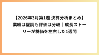 【2026年3月第1週 決算分析まとめ】業績は堅調も評価は分岐｜成長ストーリーが株価を左右した1週間
