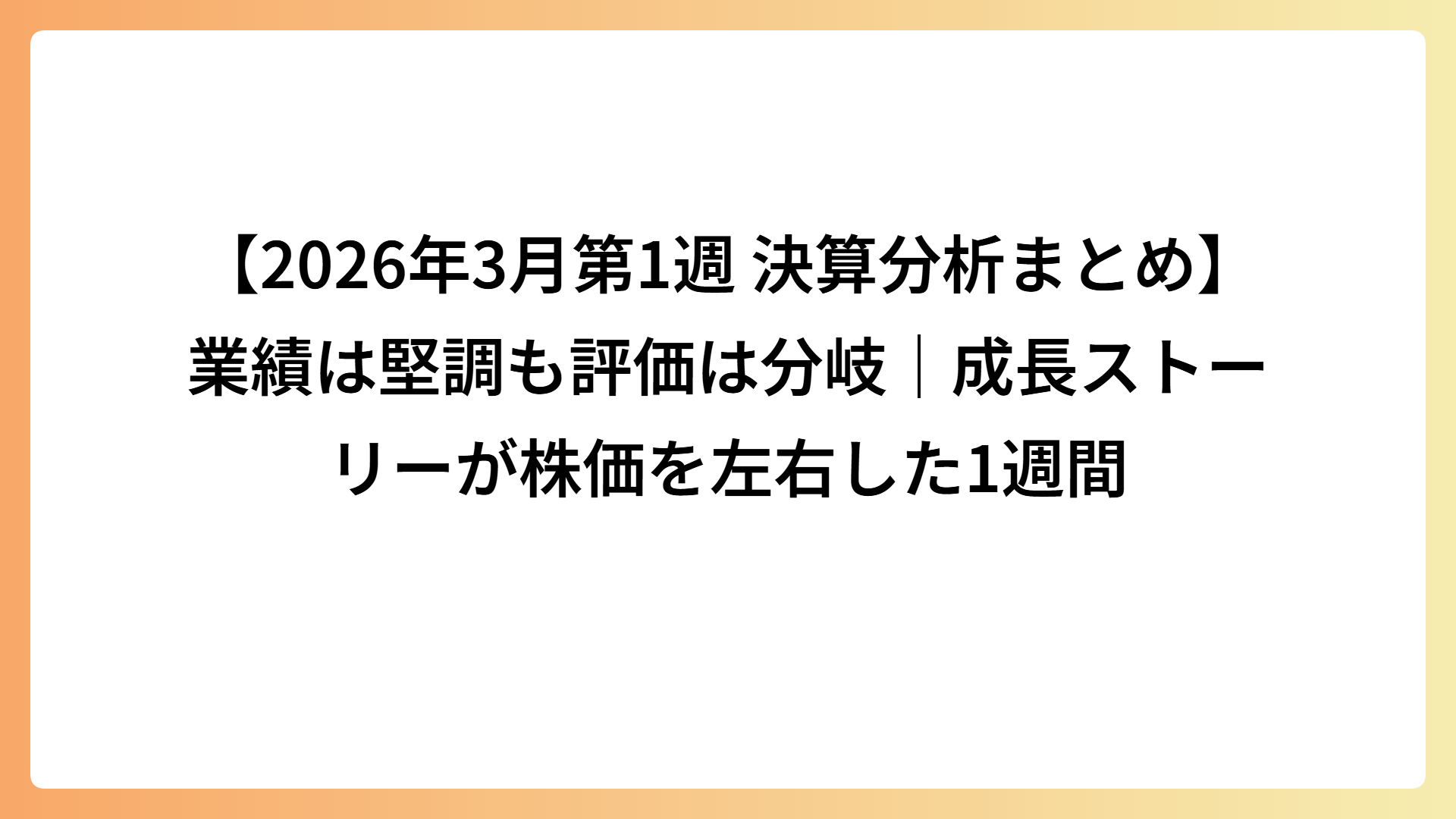 【2026年3月第1週 決算分析まとめ】業績は堅調も評価は分岐｜成長ストーリーが株価を左右した1週間