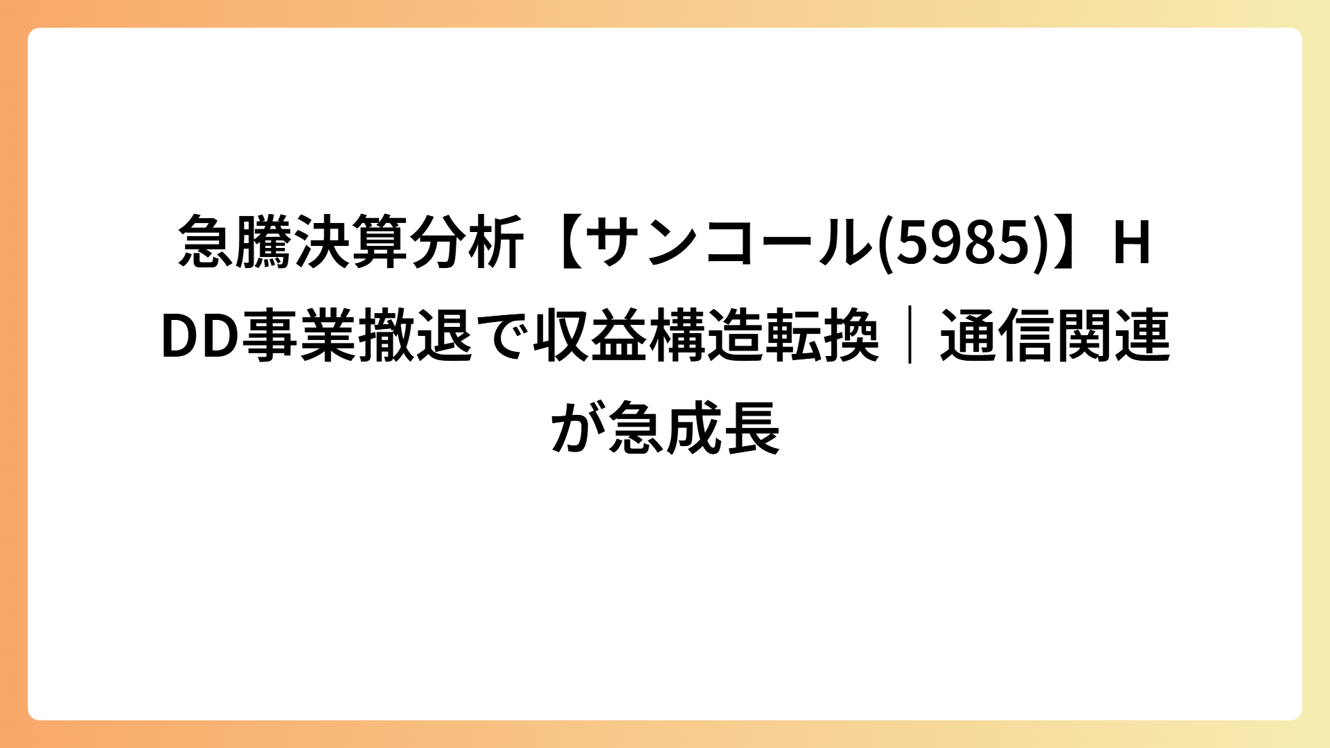 急騰決算分析【サンコール(5985)】HDD事業撤退で収益構造転換｜通信関連が急成長