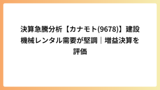 決算急騰分析【カナモト(9678)】建設機械レンタル需要が堅調｜増益決算を評価