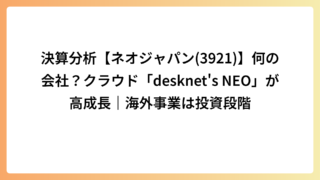 決算分析【ネオジャパン(3921)】何の会社？クラウド「desknet’s NEO」が高成長｜海外事業は投資段階