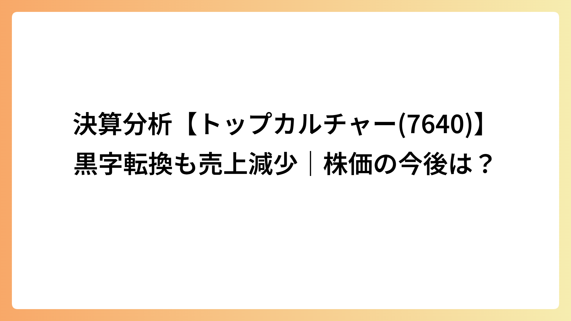 決算分析【トップカルチャー(7640)】黒字転換も売上減少｜株価の今後は？