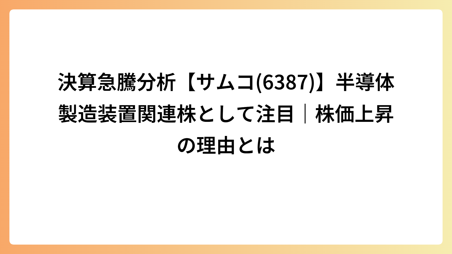 決算急騰分析【サムコ(6387)】半導体製造装置関連株として注目｜株価上昇の理由とは