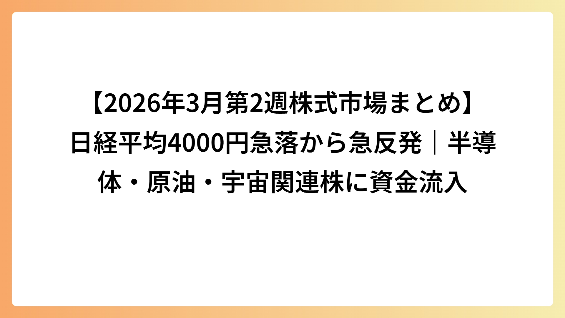 【2026年3月第2週株式市場まとめ】日経平均4000円急落から急反発｜半導体・原油・宇宙関連株に資金流入