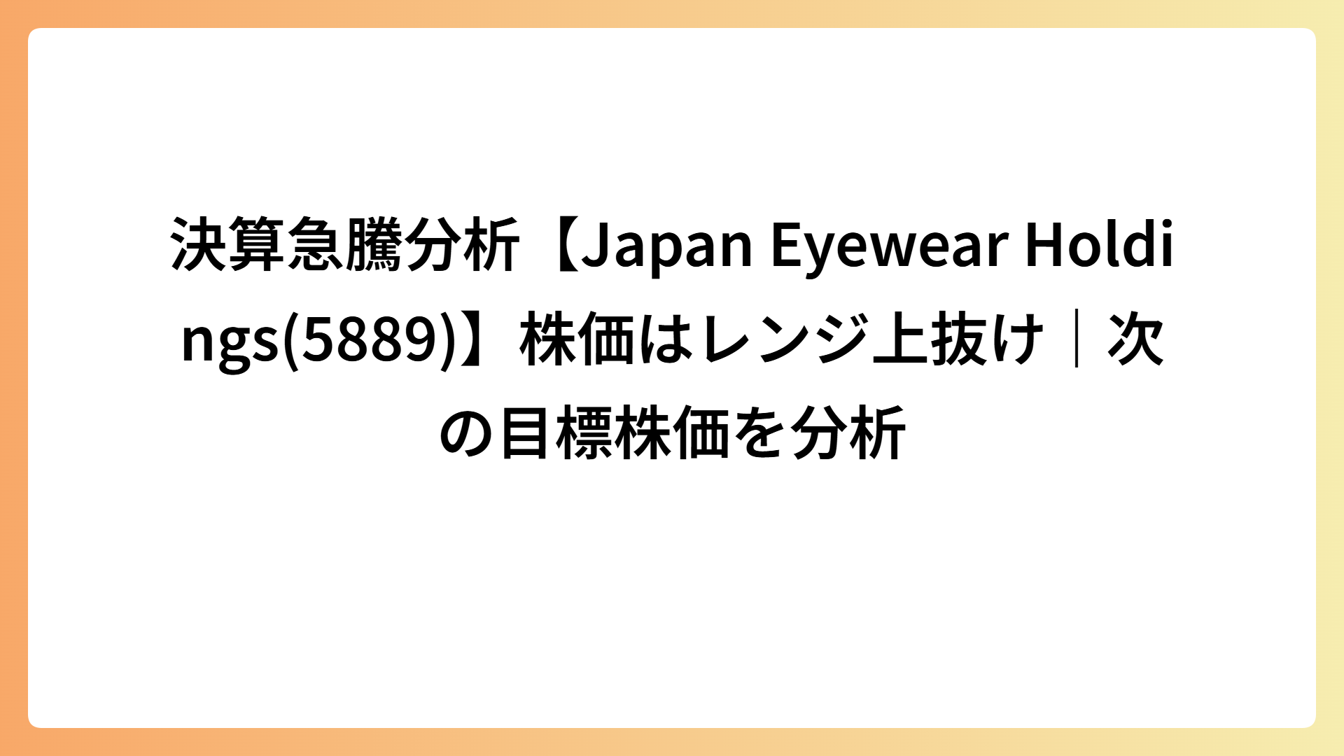 決算急騰分析【Japan Eyewear Holdings(5889)】株価はレンジ上抜け｜次の目標株価を分析