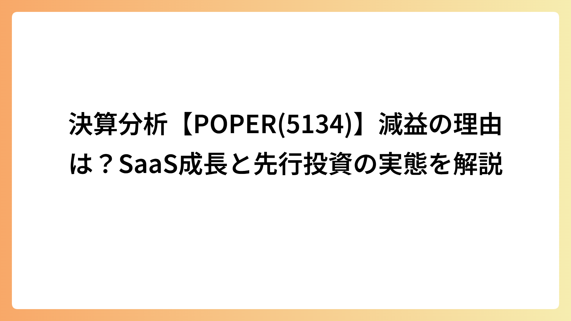 決算分析【POPER(5134)】減益の理由は？SaaS成長と先行投資の実態を解説