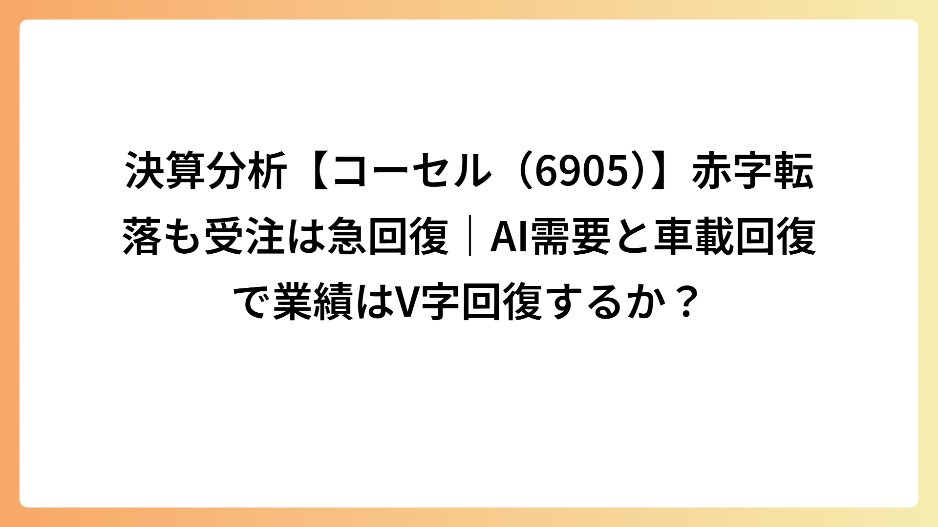 決算分析【コーセル(6905)】赤字転落も受注は急回復｜AI需要と車載回復で業績はV字回復するか？