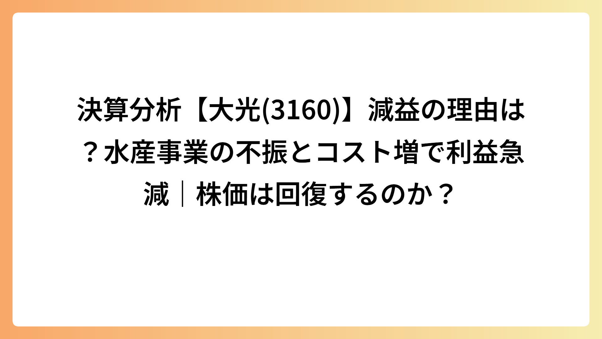 決算分析【大光(3160)】減益の理由は？水産事業の不振とコスト増で利益急減｜株価は回復するのか？