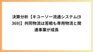 決算分析【キユーソー流通システム(9369)】共同物流は苦戦も専用物流と関連事業が成長