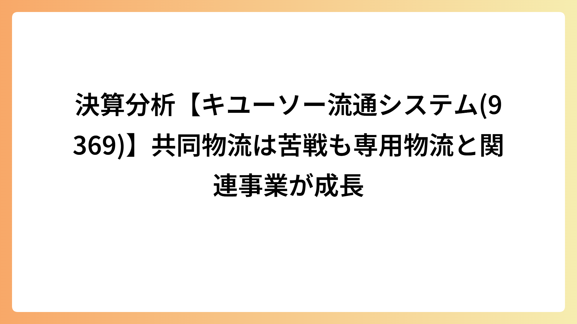 決算分析【キユーソー流通システム(9369)】共同物流は苦戦も専用物流と関連事業が成長
