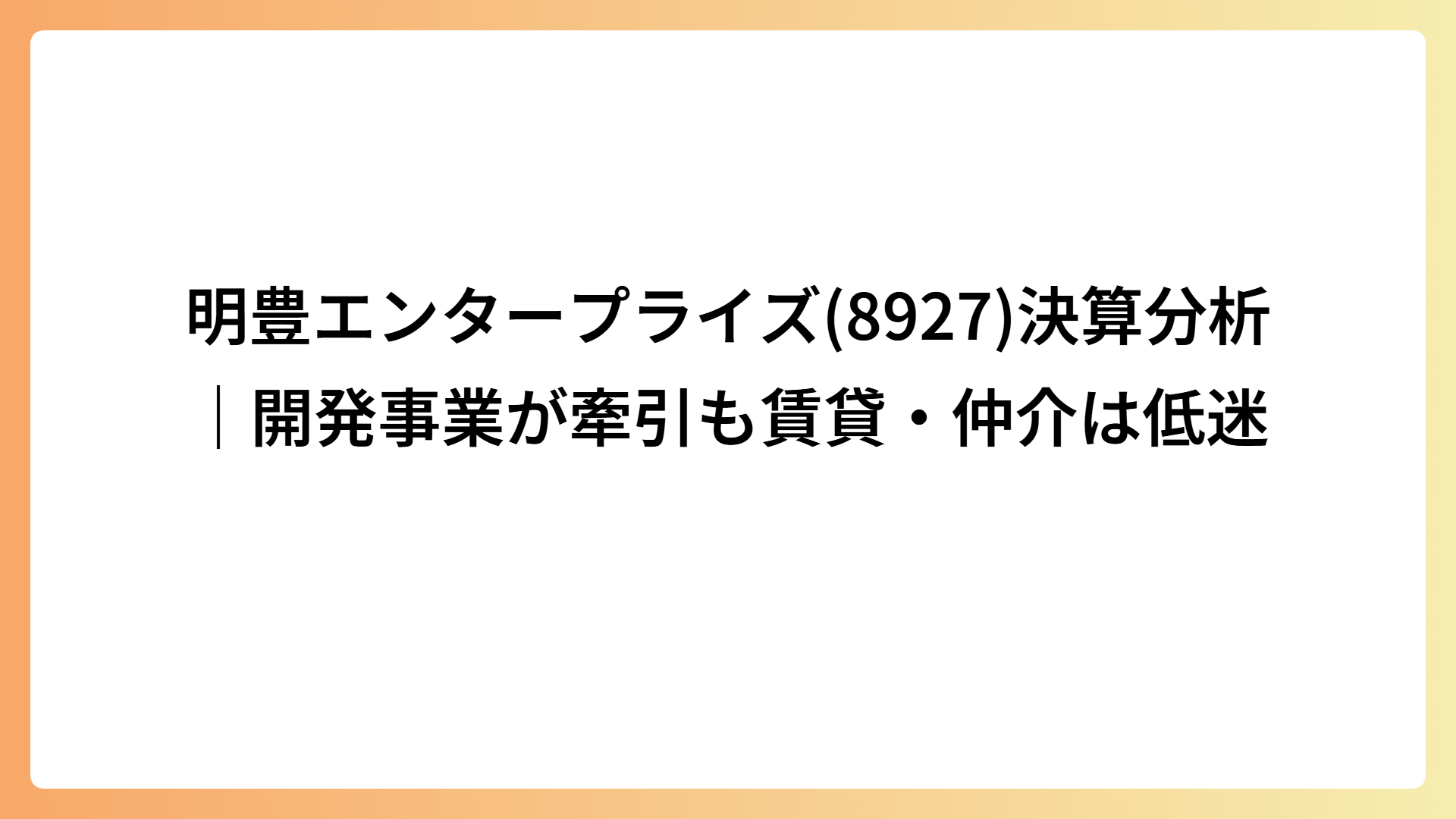 明豊エンタープライズ(8927)決算分析｜開発事業が牽引も賃貸・仲介は低迷