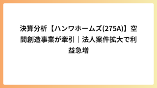 決算分析【ハンワホームズ(275A)】空間創造事業が牽引｜法人案件拡大で利益急増