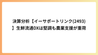 決算分析【イーサポートリンク(2493)】生鮮流通DXは堅調も農業支援が重荷