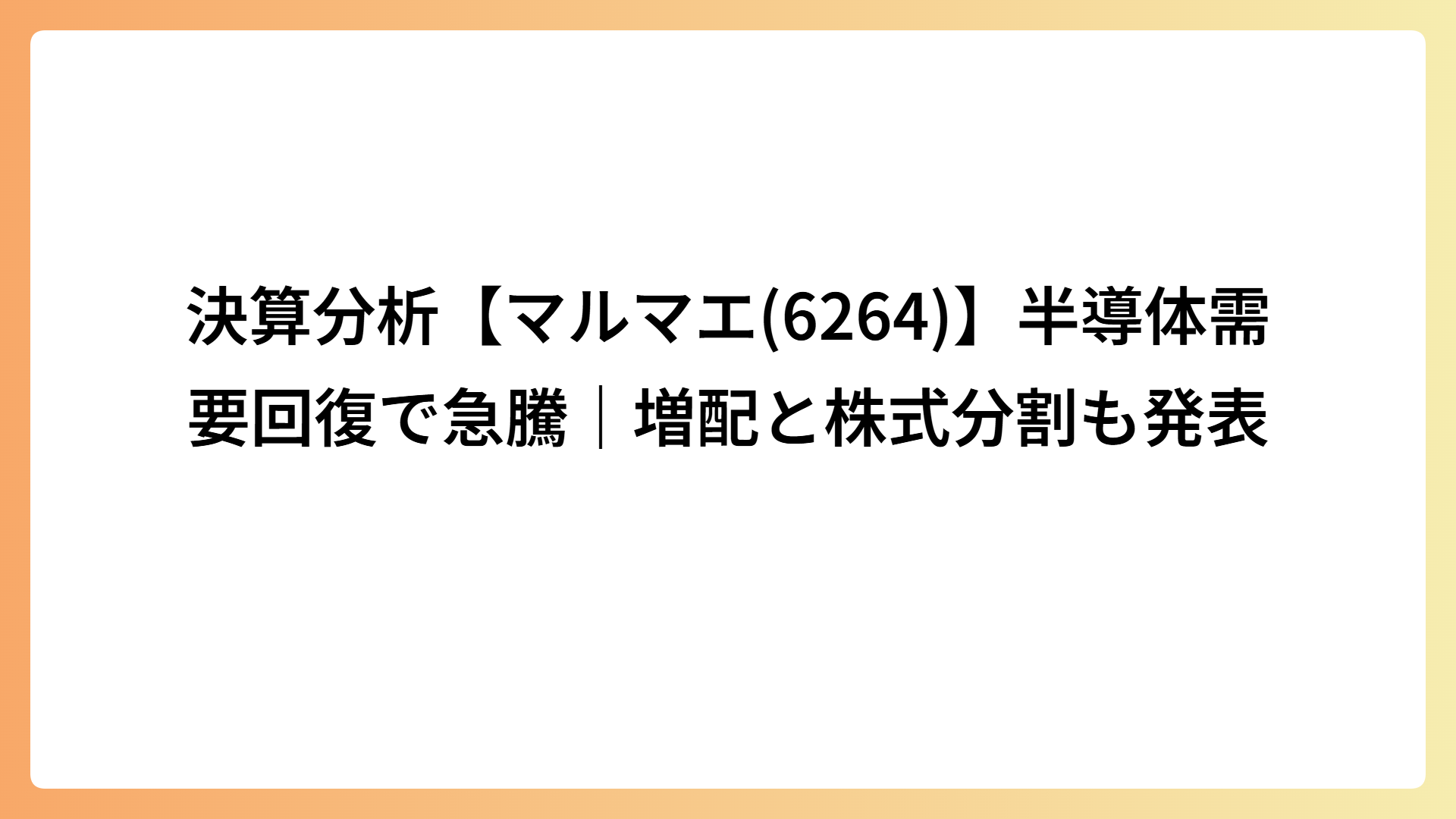 決算分析【マルマエ(6264)】半導体需要回復で急騰｜増配と株式分割も発表