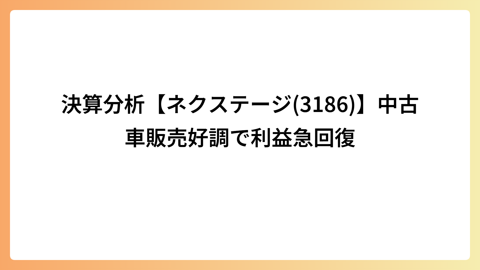 決算分析【ネクステージ(3186)】中古車販売好調で利益急回復
