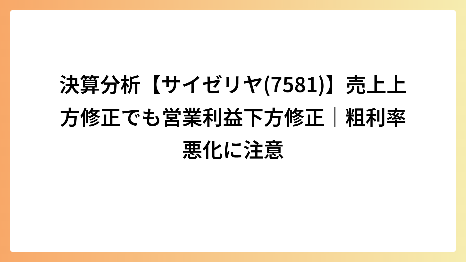 決算分析【サイゼリヤ(7581)】売上上方修正でも営業利益下方修正｜粗利率悪化に注意