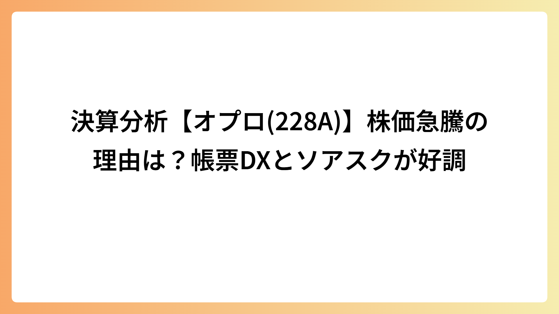 決算分析【オプロ(228A)】株価急騰の理由は？帳票DXとソアスクが好調