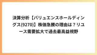 決算分析【バリュエンスホールディングス(9270)】株価急騰の理由は？リユース需要拡大で過去最高益視野