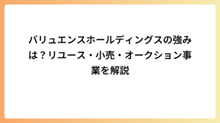 バリュエンスホールディングスの強みは？リユース・小売・オークション事業を解説