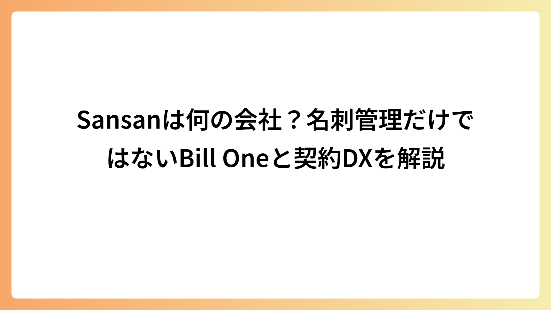 Sansanは何の会社？名刺管理だけではないBill Oneと契約DXを解説