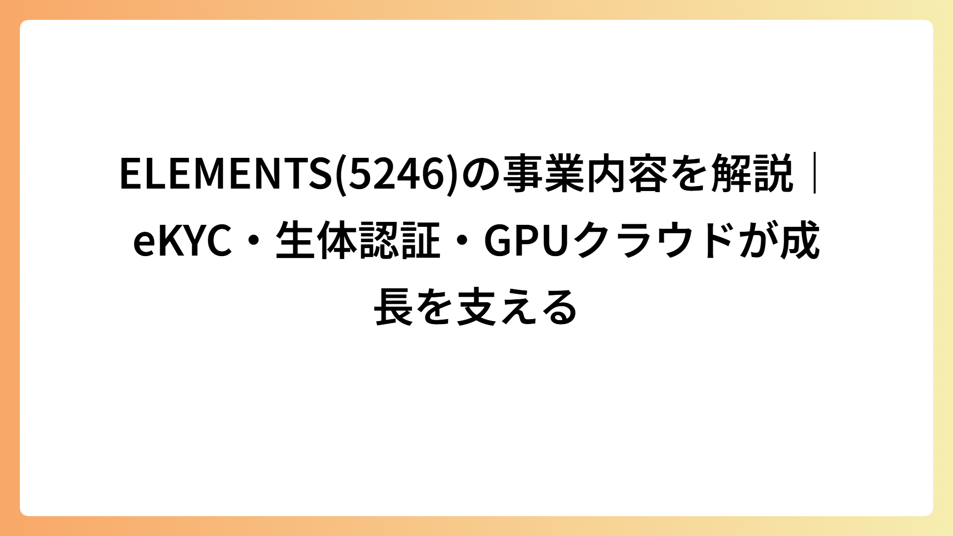 ELEMENTS(5246)の事業内容を解説｜eKYC・生体認証・GPUクラウドが成長を支える