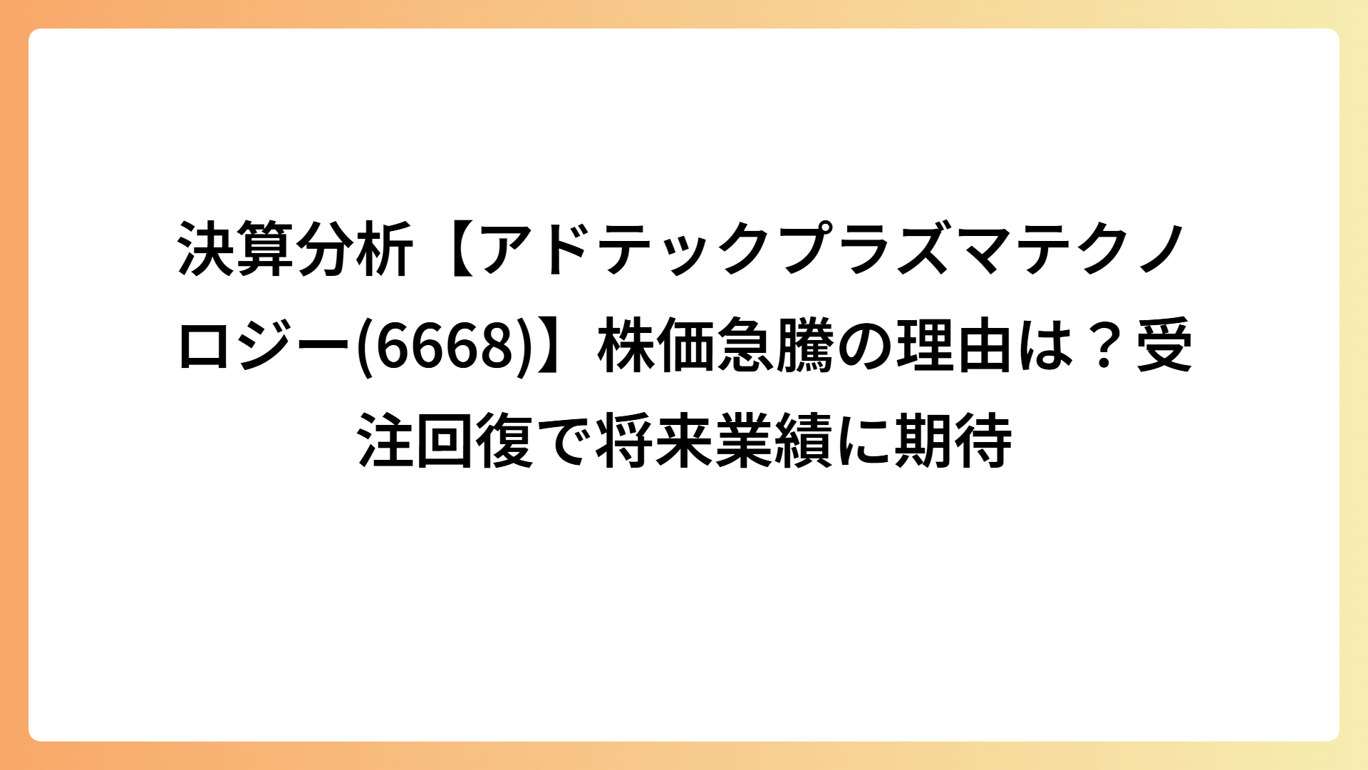 決算分析【アドテックプラズマテクノロジー(6668)】株価急騰の理由は？受注回復で将来業績に期待