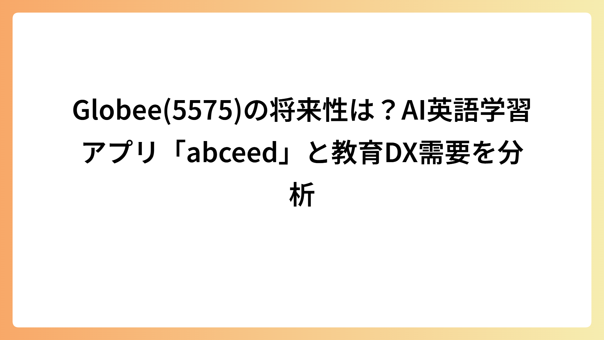Globee(5575)の将来性は？AI英語学習アプリ「abceed」と教育DX需要を分析