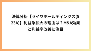 決算分析【セイワホールディングス(523A)】利益急拡大の理由は？M＆A効果と利益率改善に注目