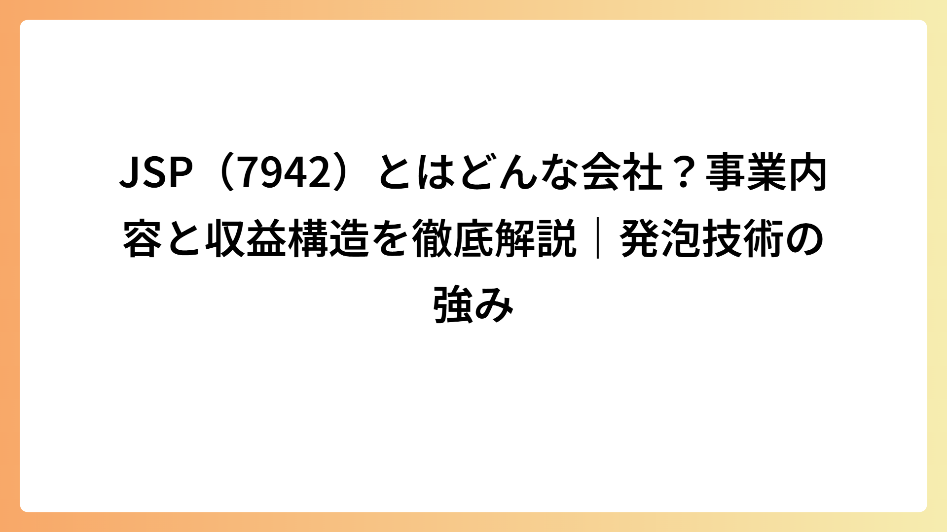 JSP（7942）とはどんな会社？事業内容と収益構造を徹底解説｜発泡技術の強み