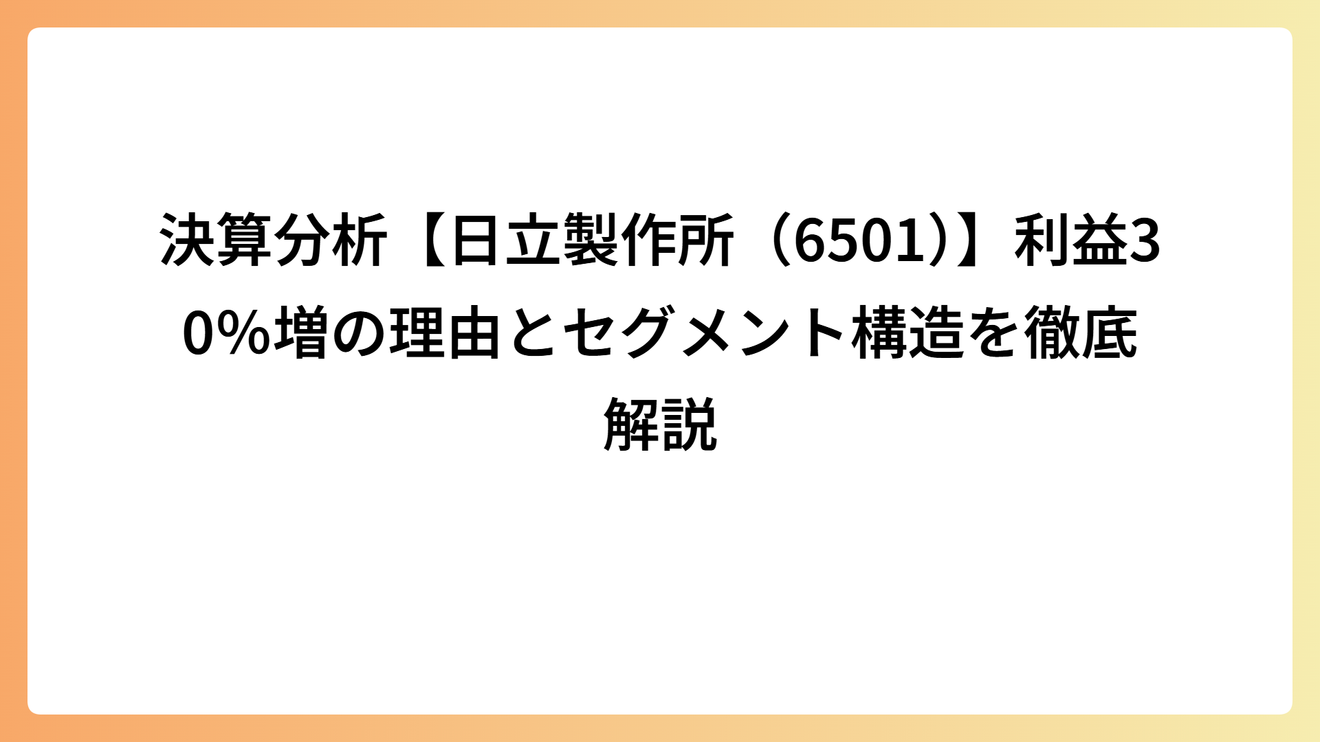 決算分析【日立製作所（6501）】利益30％増の理由とセグメント構造を徹底解説