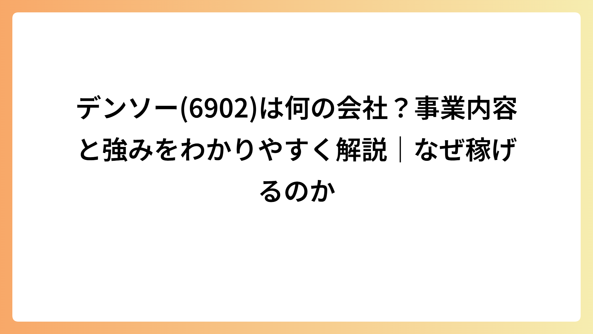 デンソー(6902)は何の会社？事業内容と強みをわかりやすく解説｜なぜ稼げるのか