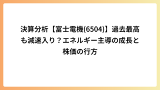 決算分析【富士電機(6504)】過去最高も減速入り？エネルギー主導の成長と株価の行方