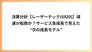 決算分析【レーザーテック(6920)】減速か転換か？サービス急成長で見えた“次の成長モデル”