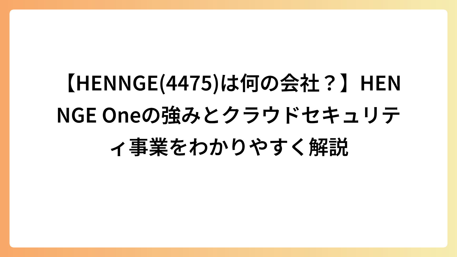 【HENNGE(4475)は何の会社？】HENNGE Oneの強みとクラウドセキュリティ事業をわかりやすく解説
