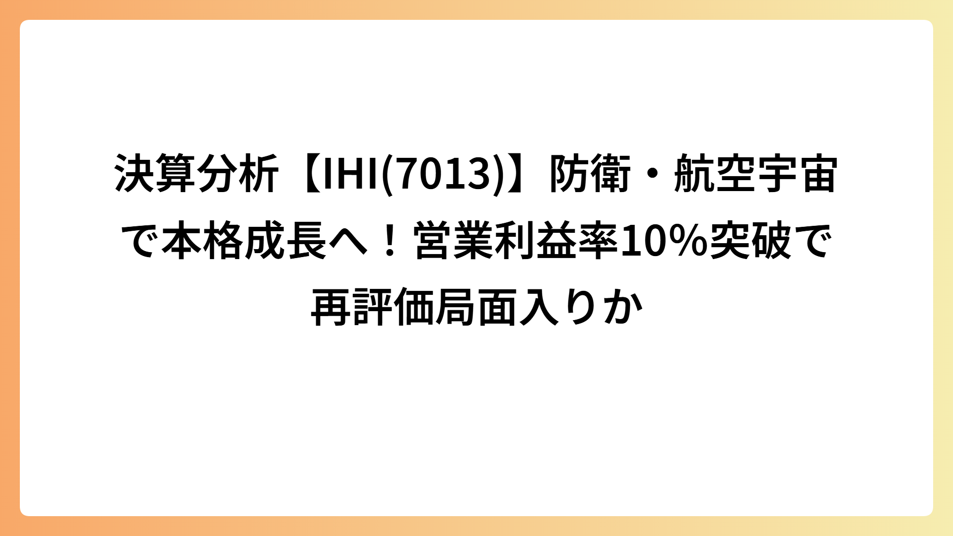 決算分析【IHI(7013)】防衛・航空宇宙で本格成長へ！営業利益率10％突破で再評価局面入りか