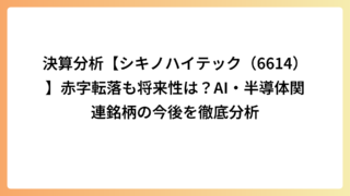 決算分析【シキノハイテック（6614）】赤字転落も将来性は？AI・半導体関連銘柄の今後を徹底分析