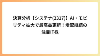 決算分析【システナ(2317)】AI・モビリティ拡大で最高益更新！増配継続の注目IT株