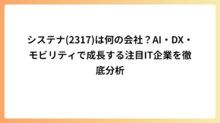 システナ(2317)は何の会社？AI・DX・モビリティで成長する注目IT企業を徹底分析