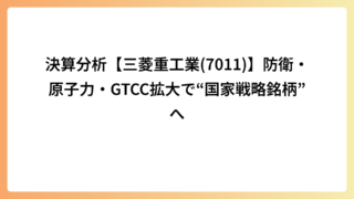 決算分析【三菱重工業(7011)】防衛・原子力・GTCC拡大で“国家戦略銘柄”へ