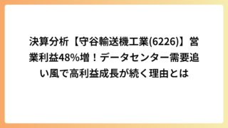 決算分析【守谷輸送機工業(6226)】営業利益48%増！データセンター需要追い風で高利益成長が続く理由とは