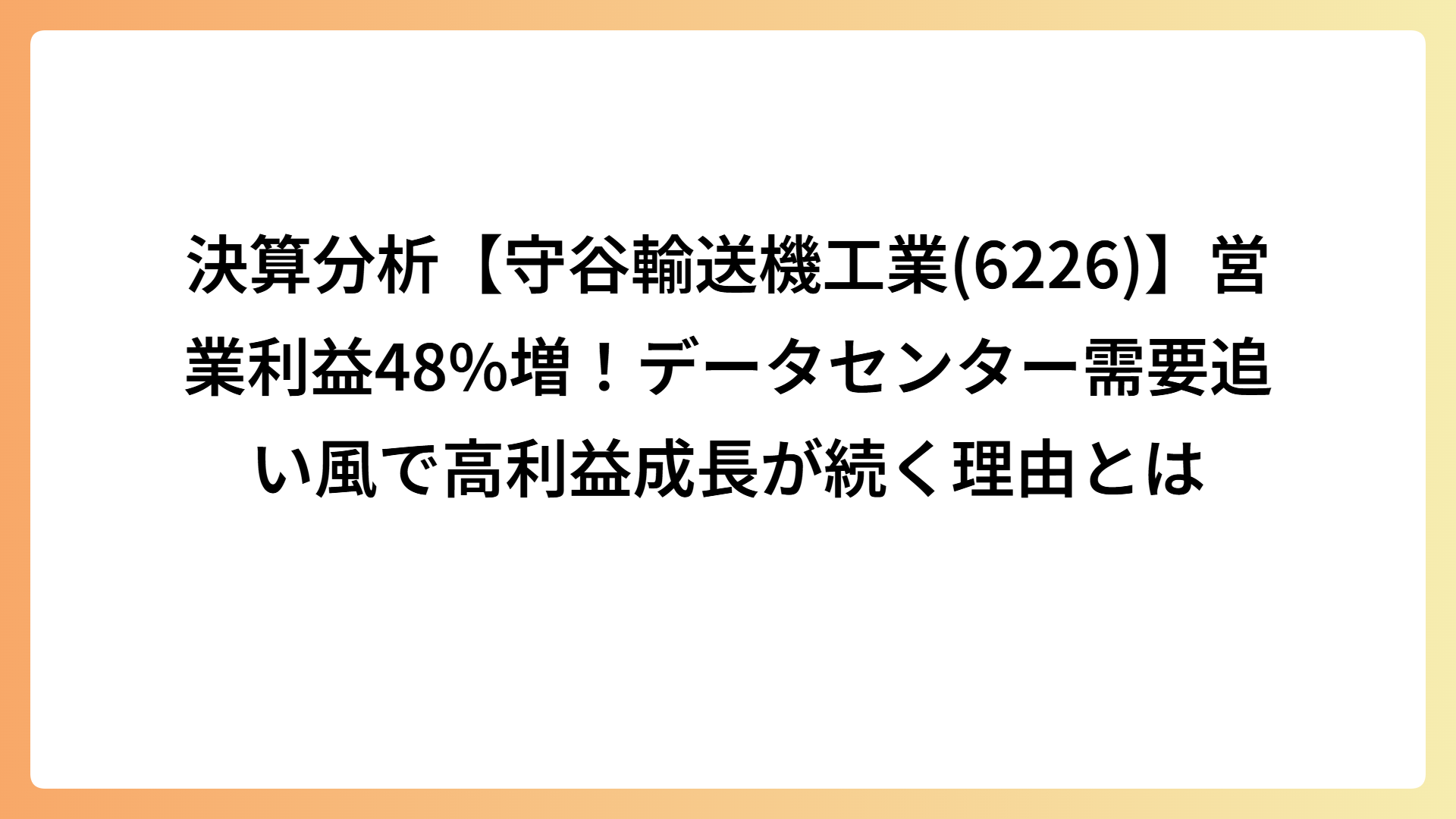 決算分析【守谷輸送機工業(6226)】営業利益48%増！データセンター需要追い風で高利益成長が続く理由とは