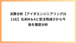 決算分析【アイダエンジニアリング(6118)】北米M＆Aと受注残減少から今後を徹底分析