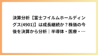 決算分析【富士フイルムホールディングス(4901)】は成長継続か？株価の今後を決算から分析｜半導体・医療・配当を徹底解説