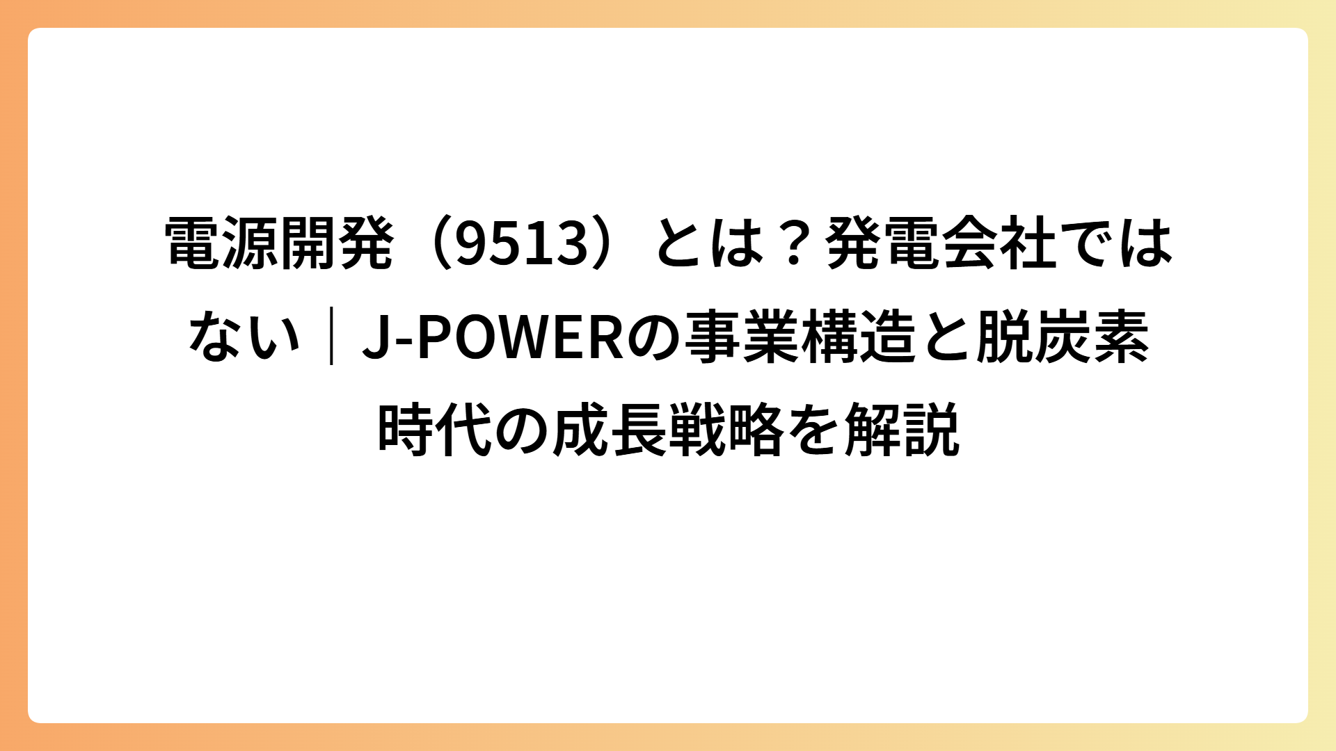 電源開発（9513）とは？発電会社ではない｜J-POWERの事業構造と脱炭素時代の成長戦略を解説