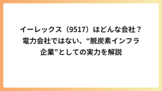 イーレックス（9517）はどんな会社？電力会社ではない、“脱炭素インフラ企業”としての実力を解説